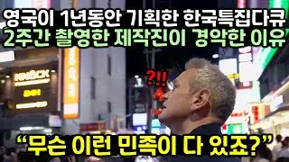 영국이 1년동안 기획한 한국특집 다큐를 2주간 촬영한 외국방송 제작진이 경악한 이유