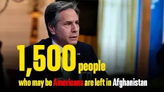 Approximately 1,500 people who may be Americans are left in Afghanistan, Blinken says