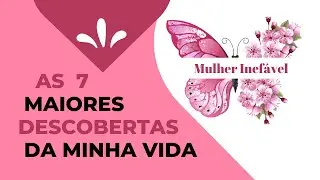 As 7 maiores descobertas da minha vida