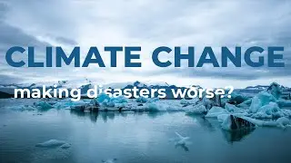 Is Climate Change making Natural Disasters Worse?