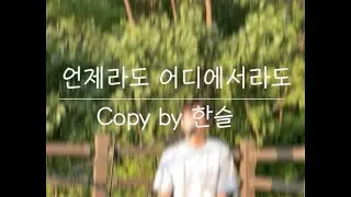 언제라도 어디에서라도 Copy by 한슬