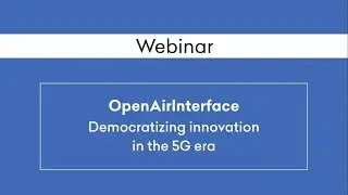 Webinar 29 - OpenAirInterface: Democratizing innovation in the 5G era
