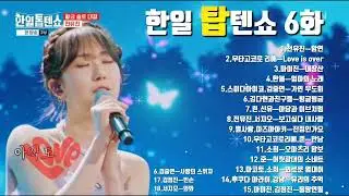 한일톱텐쇼 6화 노래모음💞(7월2일 방송) 전유진.김다현.마이진.별사랑.린.마리야.박혜신.소희.김중연