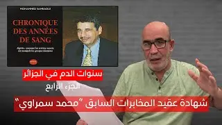 شهادة عقيد المخابرات السابق محمد سمراوي | سنوات الدم في الجزائر | الجزء 04