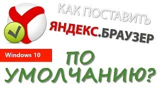 Как установить Яндекс.Браузер по умолчанию в Windows 10?