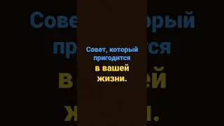 Совет, который вам пригодится в вашей жизни.
