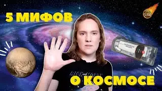 РАЗВЕНЧИВАЕМ 5 САМЫХ ПОПУЛЯРНЫХ МИФОВ О КОСМОСЕ