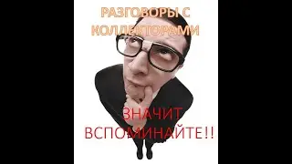 ЗНАЧИТ ВСПОМИНАЙТЕ!!! РАЗГОВОРЫ С КОЛЛЕКТОРАМИ 