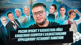Россия просит у Казахстана яйца // Тина Канделаки и Динара Сатжан // Нуркадилову установят памятник