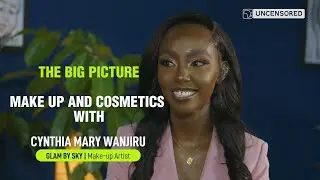 Cynthia Mary Wanjiru (Glam By Sly) on the Makeup and Cosmetics Industry; The Big Picture Episode 6