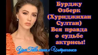 Бурджу Озберк (Хуриджихан Султан) вся правда о судьбе актрисы! Великолепный век (Интриганка)