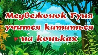 МЕДВЕЖОНОК ГУНЯ УЧИТСЯ КАТАТЬСЯ НА КОНЬКАХ | Любимые сказки |