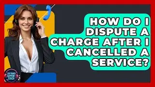 How Do I Dispute A Charge After I Cancelled A Service? - Customer Support Coach