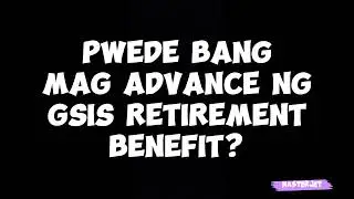 WHAT IF GUSTO MONG MAG ADVANCE NG RETIREMENT BENEFITS?