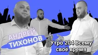 Утро 204 с Андреем Тихоновым. Всему свое время.