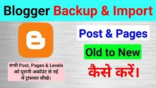 Blogger Backup & Import | Old to New Blogs Post & Pages Transfer | Blogs Post & Pages Backup
