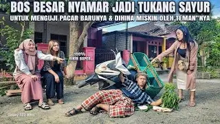 BOS KAYA NYAMAR JADI TUKANG SAYUR UNTUK MENGUJI PACAR BARUNYA ! DIHINA MISKIN OLEH TEMAN"NYA