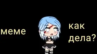 меме_ как дела?_ гача лайф~gacha life🌺 by sweet face