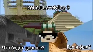 Конец LoveMine3. ЧТО БУДЕТ ДАЛЬШЕ? ГДЕ Я БЫЛ?