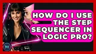 How Do I Use The Step Sequencer In Logic Pro? - Electronic Mix Masters