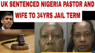 UK SENTENCE NIGERIA PASTOR AND WIFE TO 34YRS JAIL TERM