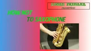 How Not To Saxophone