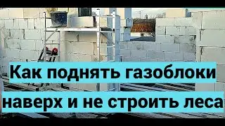 Как я решил проблему, с поднятием газоблоков на верхние ряды, без строительства лесов.