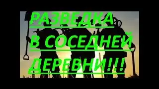 РАЗВЕДКА СОСЕДНЕЙ ДЕРЕВНИ!!!