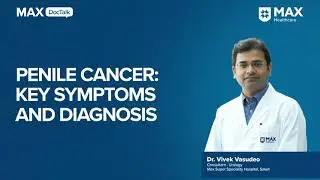 Penile Cancer: Key Symptoms and Diagnosis | Dr. Vivek Vasudeo | Max Hospital, Saket