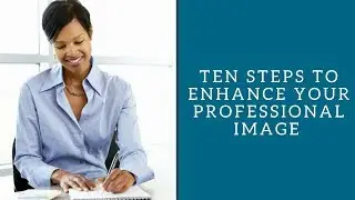 Ten Steps to Enhance Your Professional Image