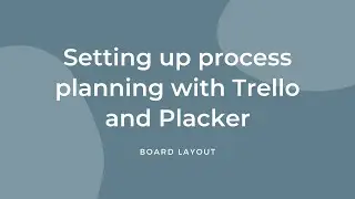 Board layout - Setting up  process planning with Trello and Placker