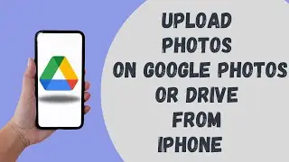 How to Upload Photos on Google Photo and Google Drive From iPhone