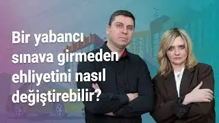Bir yabancı sınava girmeden ehliyetini nasıl değiştirebilir?