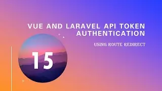 15.  Using route redirect (Vue and Laravel Api Token Authentication)