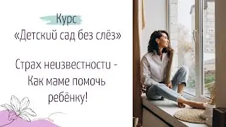 Ребенок не хочет в детский сад - работаем со страхом неизвестности Модуль 2, часть 1