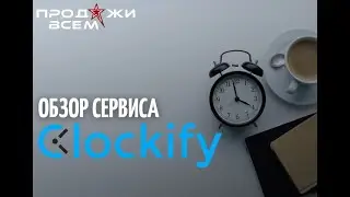 🕒Clockify - Максимальная Эффективность | Обзор и Руководство | Продажи всем