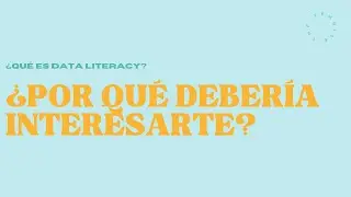 Data Literacy 2.3 - Que es data literacy - ¿Por qué debería interesarte?