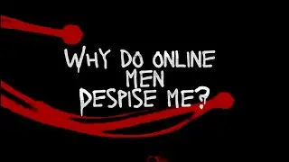 Why Do Online Men Despise Me?
