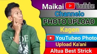 Maikai YouTube O Photo Upload Kagen||How To Upload Photo On YouTube||