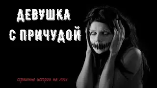 Девушка с причудой [СТРАШНЫЕ ИСТОРИИ НА НОЧЬ]