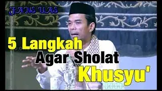 5 Langkah Agar Sholat Kita Khusyu' - Ustadz Abdul Somad
