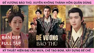 Đế Vương Báo Thù Full - Xuyên Không Thành Hôn Quân Dùng Kỹ Thuật Hiện Đại Cầu Mưa, Xây Dựng Đế Chế
