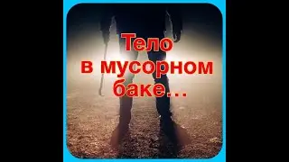 ТЕЛО В МУСОРНОМ БАКЕ...