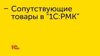 Сопутствующие товары в "1С:РМК"