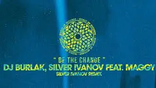Dj Burlak, Silver Ivanov feat. Maggy - Be The Change (Silver Ivanov Remix)