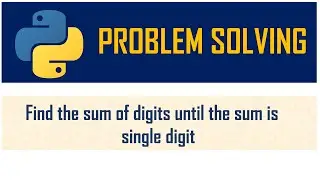 Finding sum of digits until sum is a single digit | Problem Solving | Loops | Python