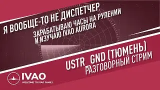 ✈ IVAO / Второй раз в роли диспетчера. USTR_GND (Тюмень руление). Изучаю Aurora.