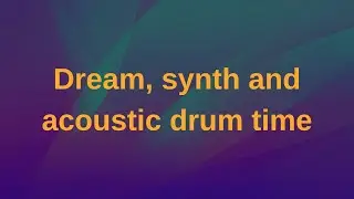 Song: Dream, synth and acoustic drum time