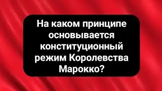 На каком принципе основывается конституционный режим королевства Марокко?