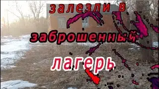 залезли  в заброшенный  лагерь